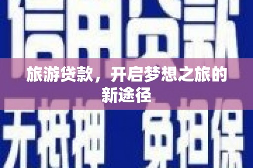 云阳旅游贷款，开启梦想之旅的新途径