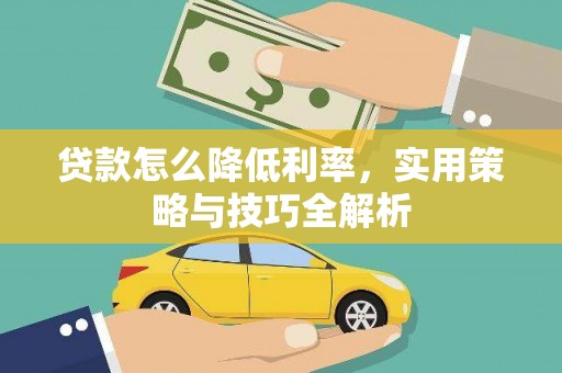 阿瓦提贷款怎么降低利率，实用策略与技巧全解析