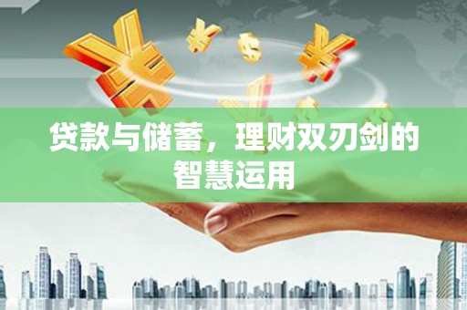 威宁贷款与储蓄，理财双刃剑的智慧运用