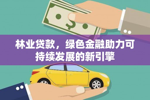 雷州林业贷款，绿色金融助力可持续发展的新引擎