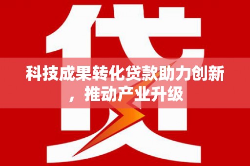 志丹科技成果转化贷款助力创新，推动产业升级