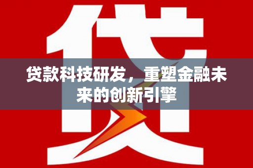 铜山贷款科技研发，重塑金融未来的创新引擎