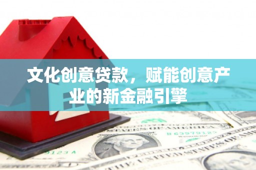 燕郊文化创意贷款，赋能创意产业的新金融引擎