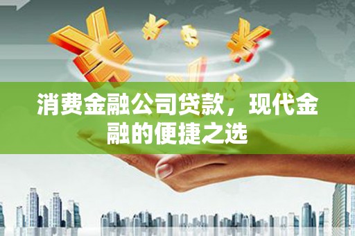 龙口消费金融公司贷款，现代金融的便捷之选
