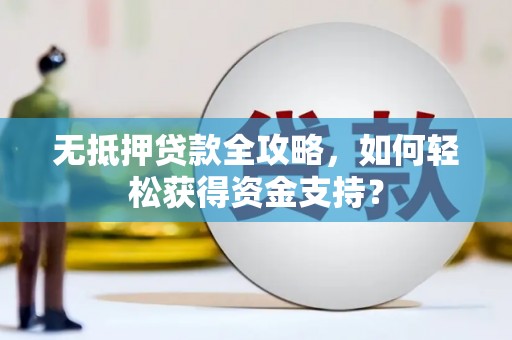宜良无抵押贷款全攻略，如何轻松获得资金支持？