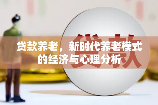 雨花贷款养老，新时代养老模式的经济与心理分析