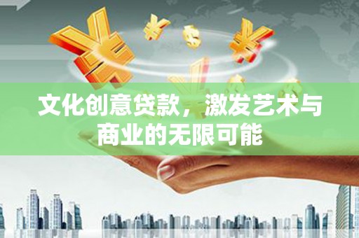 进贤文化创意贷款，激发艺术与商业的无限可能