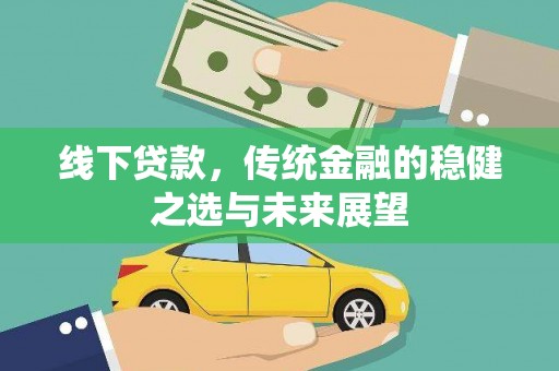 绩溪线下贷款，传统金融的稳健之选与未来展望