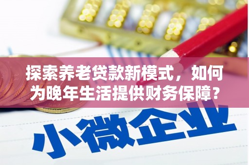 玛曲探索养老贷款新模式，如何为晚年生活提供财务保障？