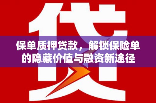 石嘴山保单质押贷款，解锁保险单的隐藏价值与融资新途径