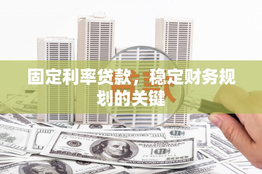涿鹿固定利率贷款，稳定财务规划的关键