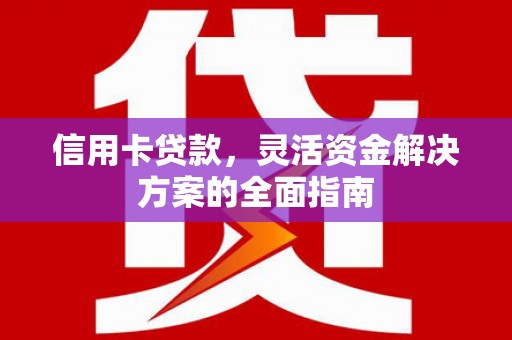 青阳信用卡贷款，灵活资金解决方案的全面指南
