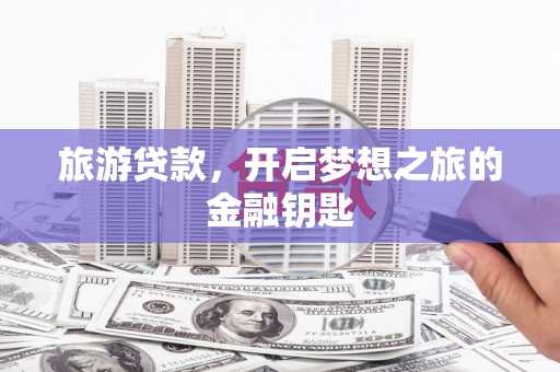 兰州旅游贷款，开启梦想之旅的金融钥匙