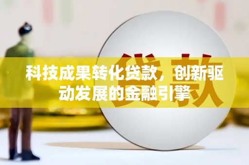 稷山科技成果转化贷款，创新驱动发展的金融引擎