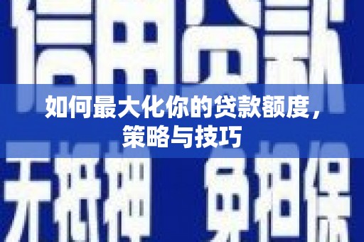 潍城如何最大化你的贷款额度，策略与技巧