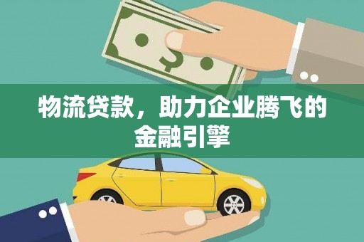 陆川物流贷款，助力企业腾飞的金融引擎