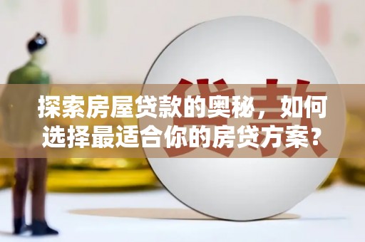 师宗探索房屋贷款的奥秘，如何选择最适合你的房贷方案？