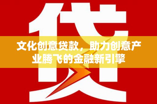 九龙文化创意贷款，助力创意产业腾飞的金融新引擎