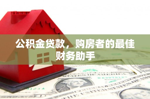 资源公积金贷款，购房者的最佳财务助手