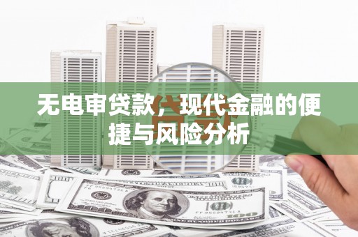 喀什无电审贷款，现代金融的便捷与风险分析