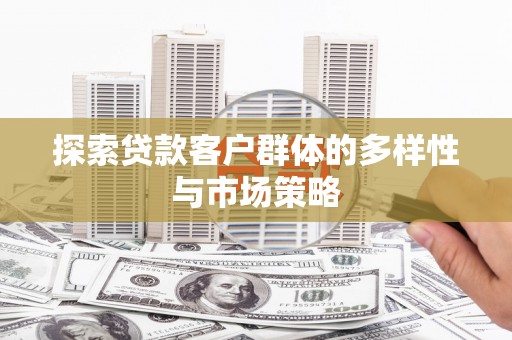 武江探索贷款客户群体的多样性与市场策略