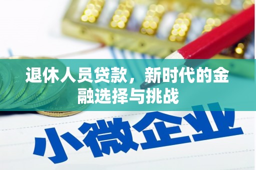 木垒退休人员贷款，新时代的金融选择与挑战