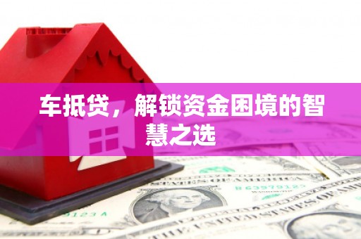 龙文车抵贷，解锁资金困境的智慧之选