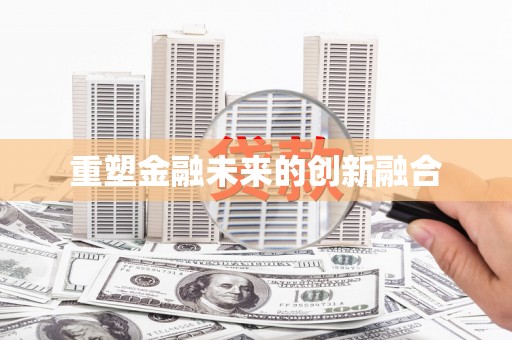 漠河重塑金融未来的创新融合
