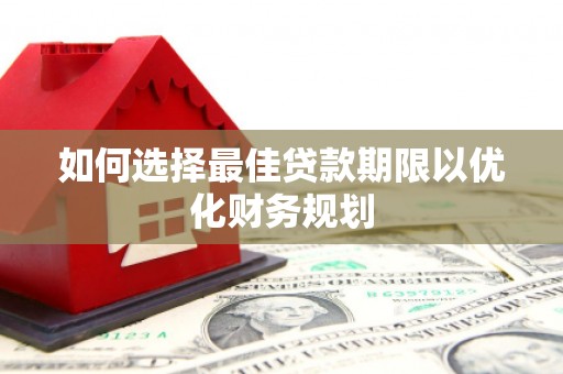 上街如何选择最佳贷款期限以优化财务规划