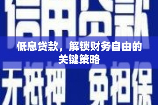 靖西低息贷款，解锁财务自由的关键策略