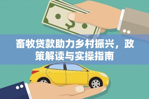 尚义畜牧贷款助力乡村振兴，政策解读与实操指南