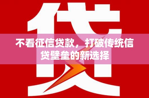 福海不看征信贷款，打破传统信贷壁垒的新选择