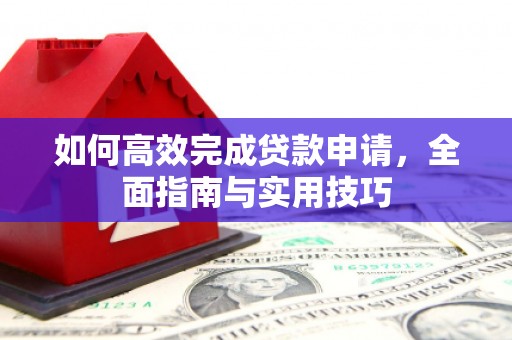 盐埕如何高效完成贷款申请，全面指南与实用技巧