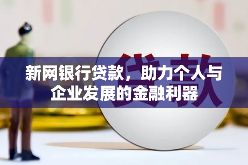 大溪新网银行贷款，助力个人与企业发展的金融利器