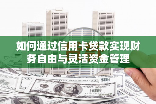三芝如何通过信用卡贷款实现财务自由与灵活资金管理