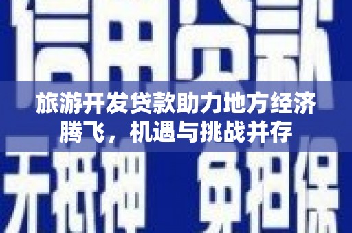屏山旅游开发贷款助力地方经济腾飞，机遇与挑战并存