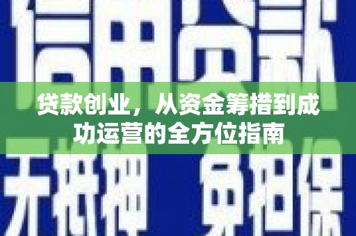 望城贷款创业，从资金筹措到成功运营的全方位指南