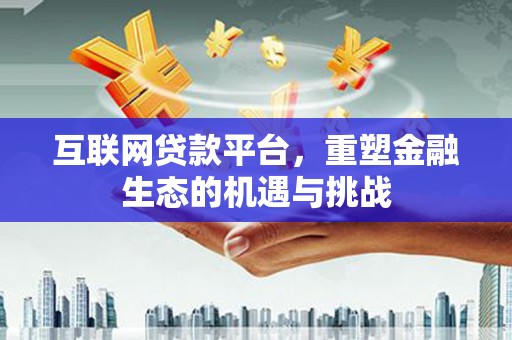 平湖互联网贷款平台，重塑金融生态的机遇与挑战