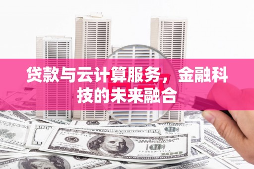 北林贷款与云计算服务，金融科技的未来融合