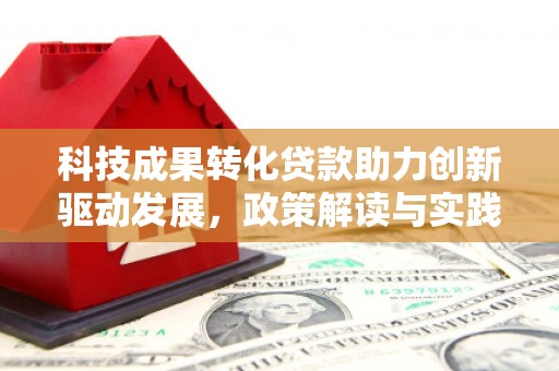 余杭科技成果转化贷款助力创新驱动发展，政策解读与实践探索