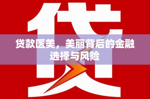 怀化贷款医美，美丽背后的金融选择与风险
