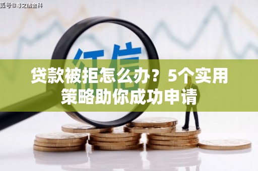 石屏贷款被拒怎么办？5个实用策略助你成功申请