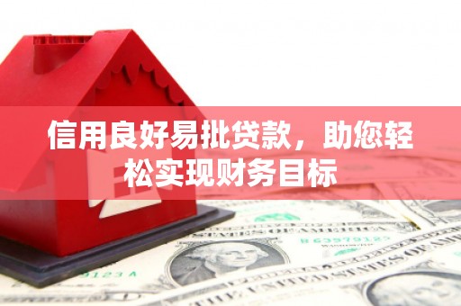 孝感信用良好易批贷款，助您轻松实现财务目标