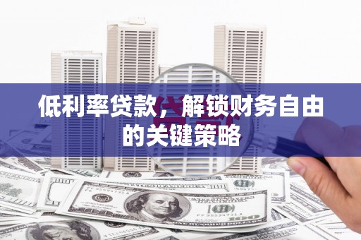 丰顺低利率贷款，解锁财务自由的关键策略