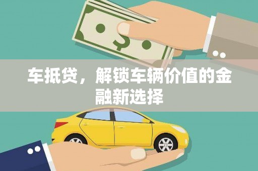 伊春车抵贷，解锁车辆价值的金融新选择