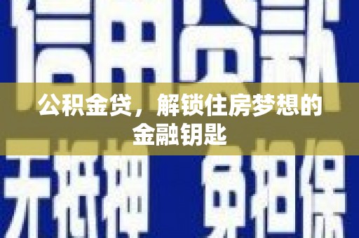 四平公积金贷，解锁住房梦想的金融钥匙