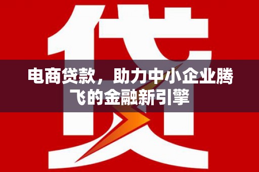 伊通电商贷款，助力中小企业腾飞的金融新引擎