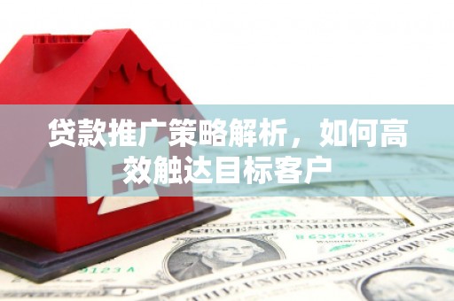 将乐贷款推广策略解析，如何高效触达目标客户