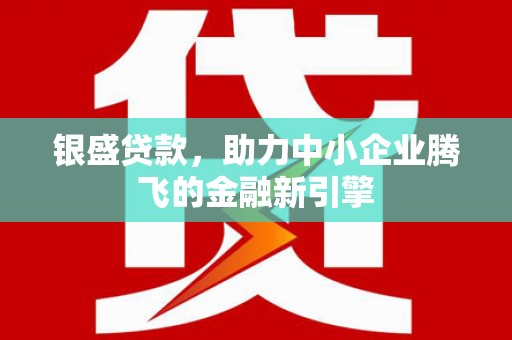 托克逊银盛贷款，助力中小企业腾飞的金融新引擎