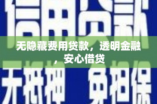 富川无隐藏费用贷款，透明金融，安心借贷